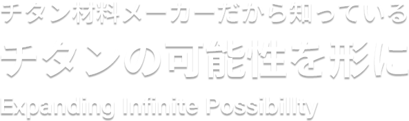 チタン材料メーカーだから知っているチタンの可能性を形に-Expanding Infinite Possibillty-